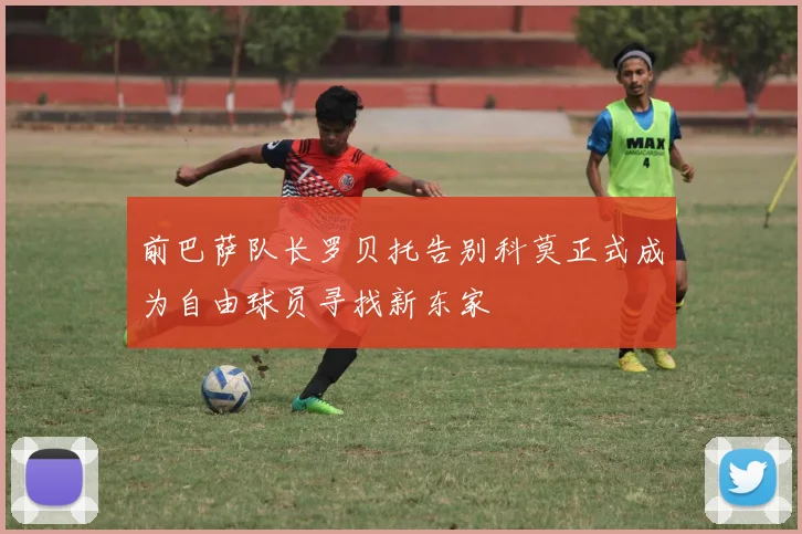前巴萨队长罗贝托告别科莫正式成为自由球员寻找新东家