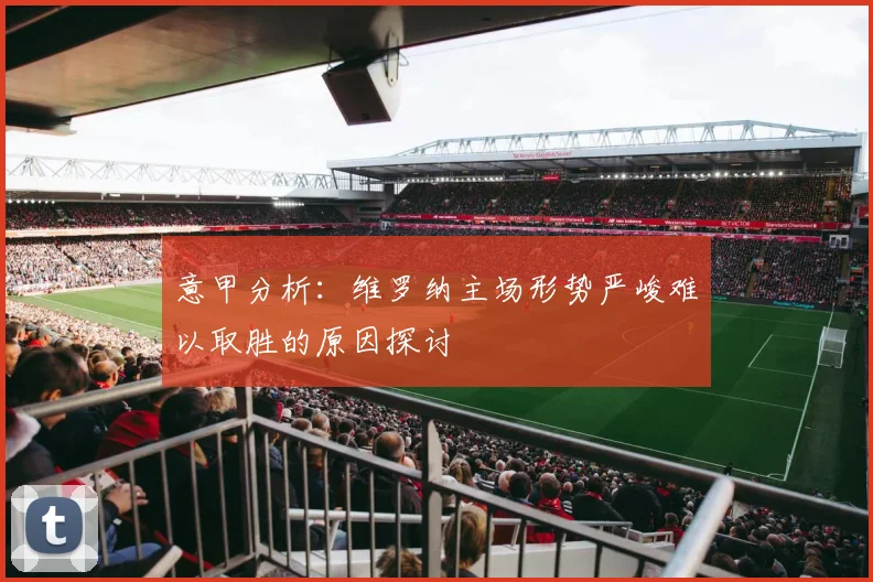 意甲分析：维罗纳主场形势严峻难以取胜的原因探讨