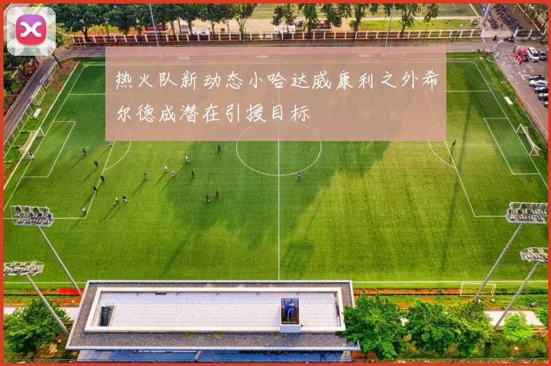 热火队新动态小哈达威康利之外希尔德成潜在引援目标