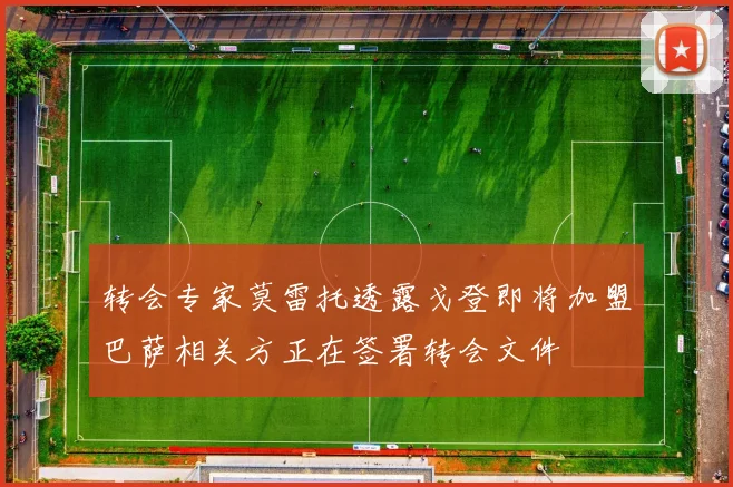 转会专家莫雷托透露戈登即将加盟巴萨相关方正在签署转会文件