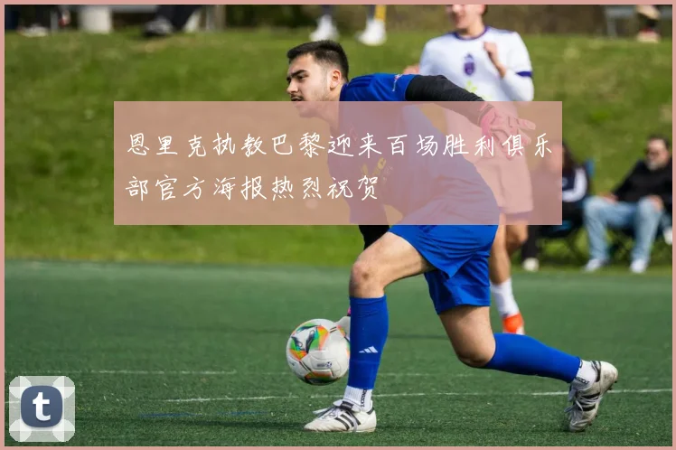 恩里克执教巴黎迎来百场胜利俱乐部官方海报热烈祝贺