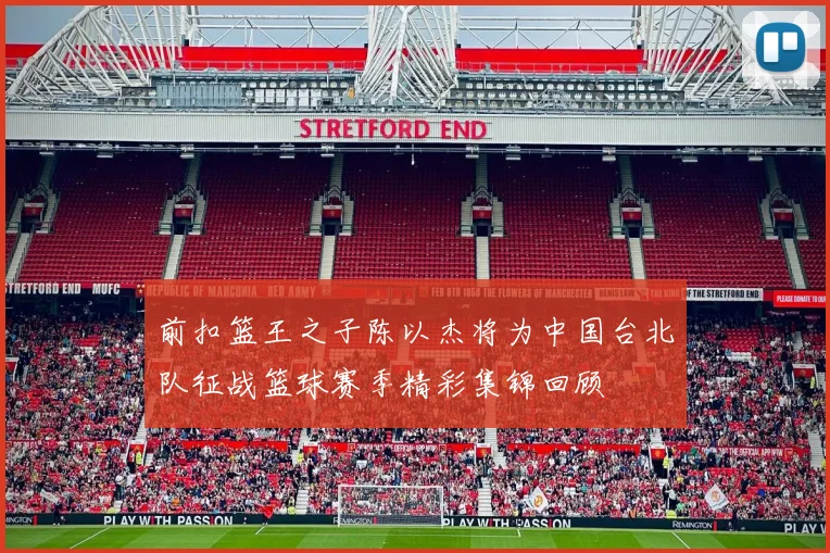 前扣篮王之子陈以杰将为中国台北队征战篮球赛季精彩集锦回顾
