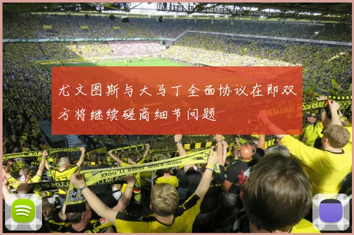尤文图斯与大马丁全面协议在即双方将继续磋商细节问题