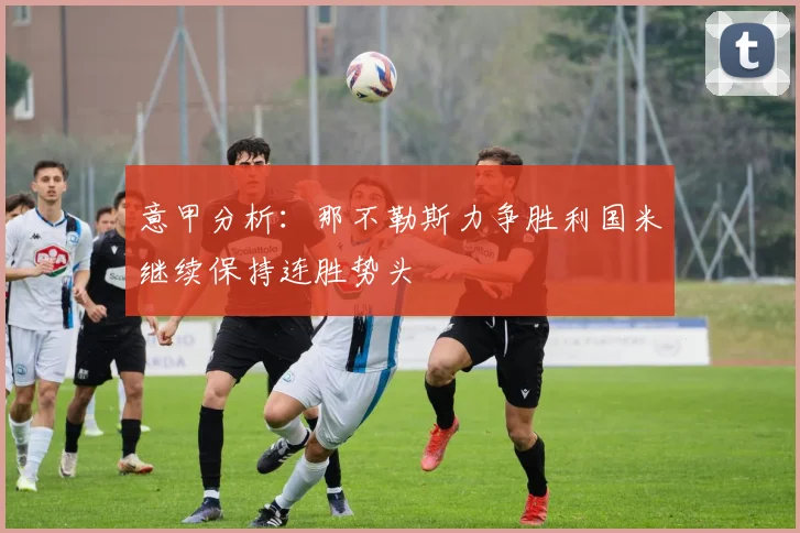 意甲分析：那不勒斯力争胜利国米继续保持连胜势头
