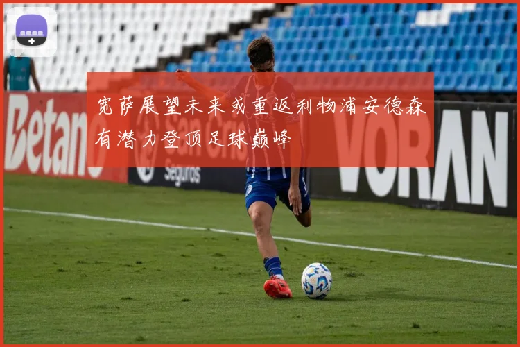宽萨展望未来或重返利物浦安德森有潜力登顶足球巅峰