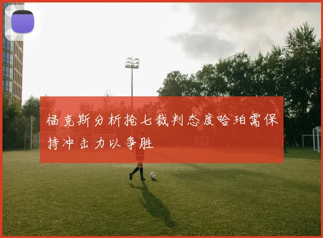 福克斯分析抢七裁判态度哈珀需保持冲击力以争胜
