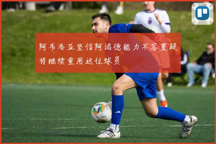 阿韦洛亚坚信阿诺德能力不容置疑将继续重用这位球员