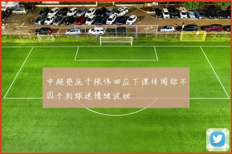 中超垫底于根伟回应下课传闻称不因个别球迷情绪波动
